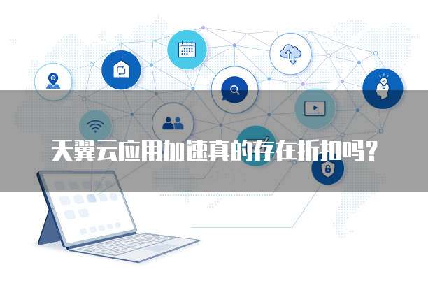 天翼云应用加速真的存在折扣吗?