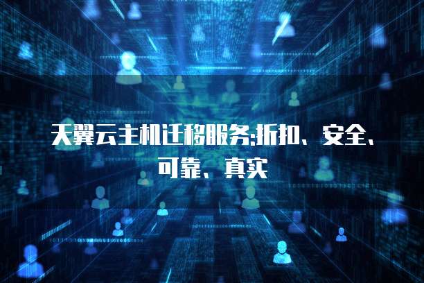 天翼云主机迁移服务:折扣、安全、可靠、真实