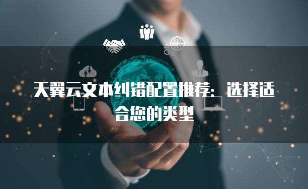 天翼云文本纠错配置推荐:选择适合您的类型