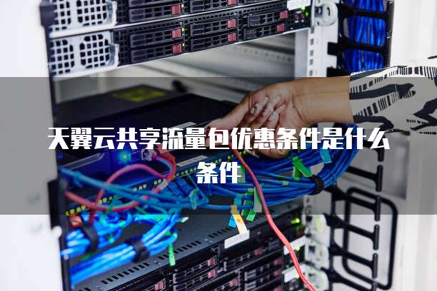 天翼云共享流量包优惠条件是什么条件