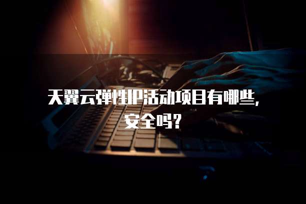  天翼云弹性IP活动项目有哪些，安全吗？ 