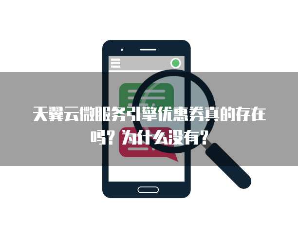 天翼云微服务引擎优惠券真的存在吗?为什么没有?