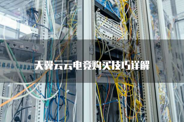天翼云云电竞购买技巧详解