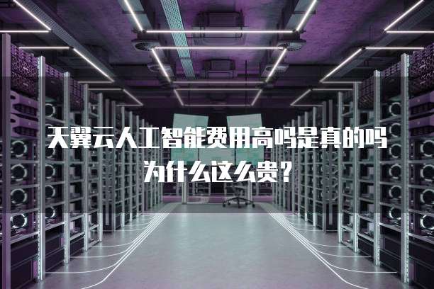 天翼云人工智能费用高吗是真的吗为什么这么贵?