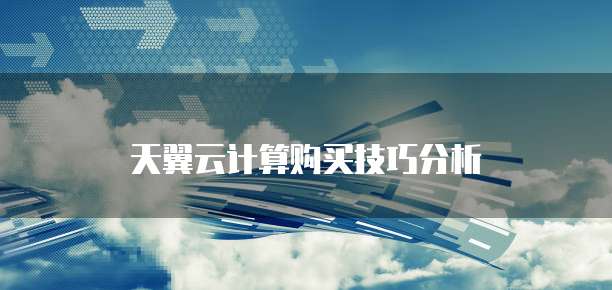 天翼云计算购买技巧分析