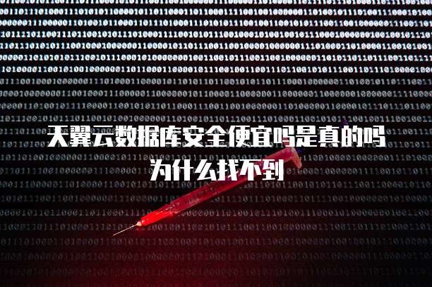 天翼云数据库安全便宜吗是真的吗为什么找不到