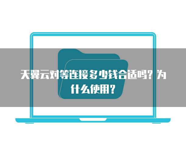 天翼云对等连接多少钱合适吗？为什么使用？
