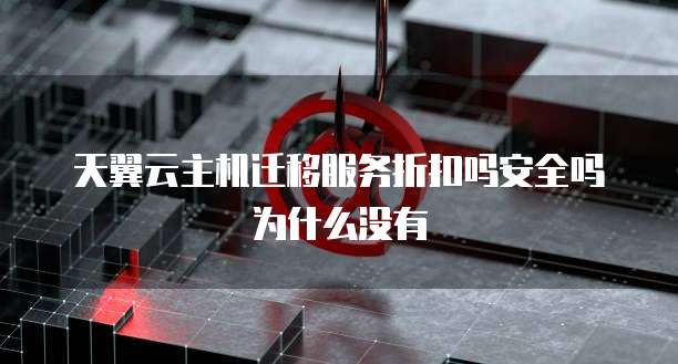 天翼云主机迁移服务折扣吗安全吗为什么没有