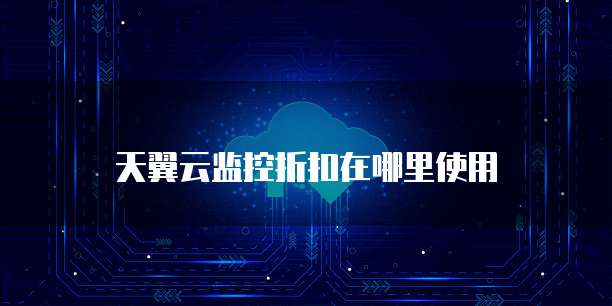 天翼云监控折扣在哪里使用