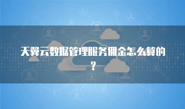 天翼云数据管理服务佣金怎么算的?