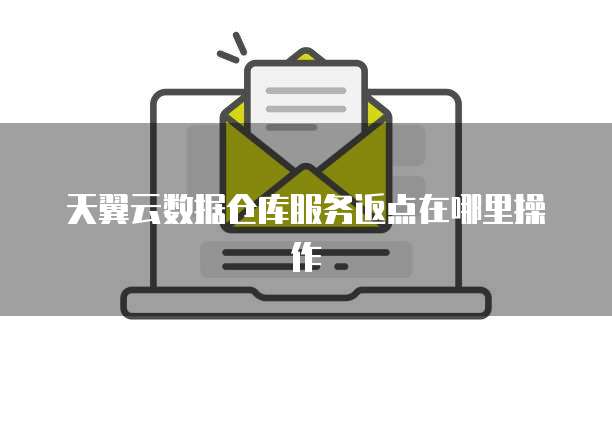 天翼云数据仓库服务返点在哪里操作