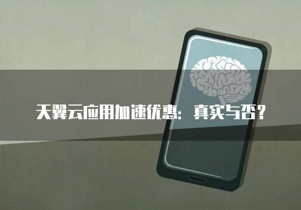 天翼云应用加速优惠:真实与否?