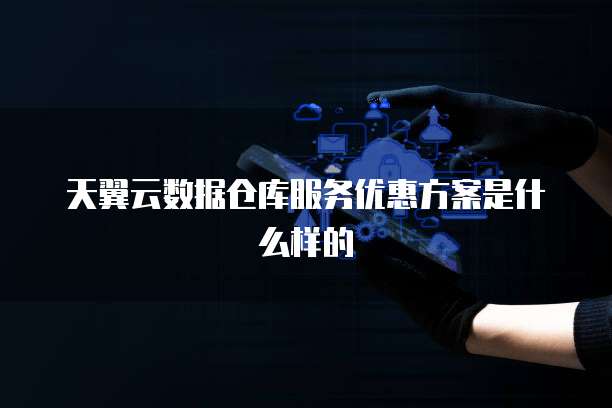 天翼云数据仓库服务优惠方案是什么样的