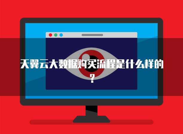 天翼云大数据购买流程是什么样的?