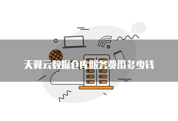 天翼云数据仓库服务费用多少钱