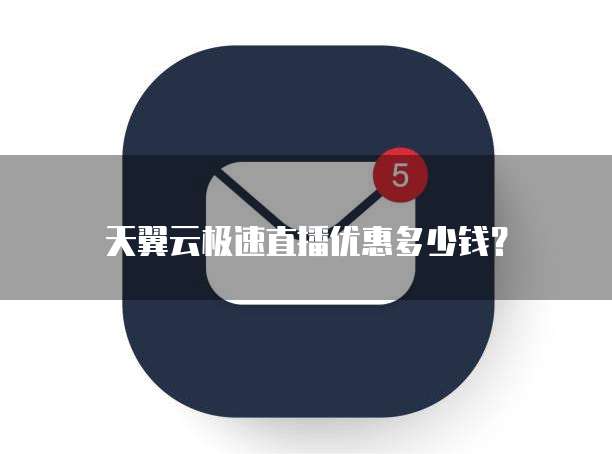 天翼云极速直播优惠多少钱?