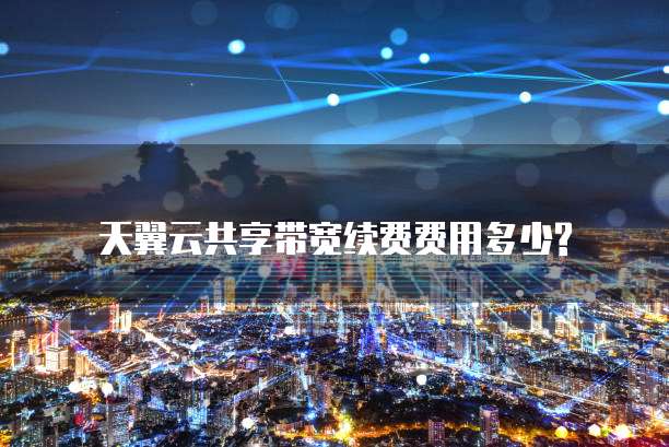 天翼云共享带宽续费费用多少?
