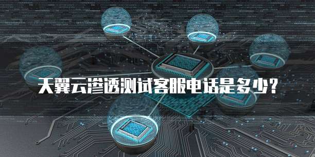 天翼云渗透测试客服电话是多少？
