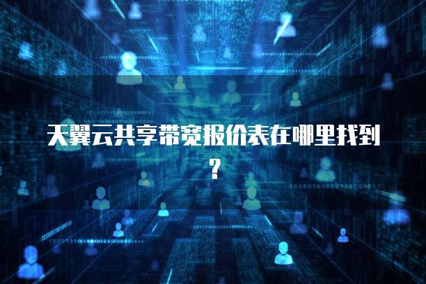 天翼云共享带宽报价表在哪里找到？