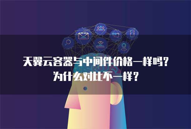 天翼云容器与中间件价格一样吗?为什么对比不一样?