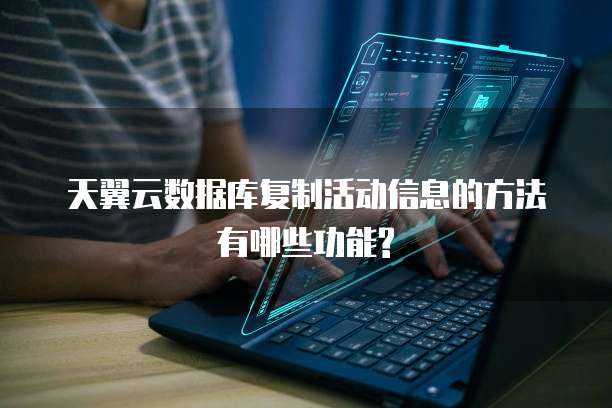 天翼云数据库复制活动信息的方法有哪些功能?