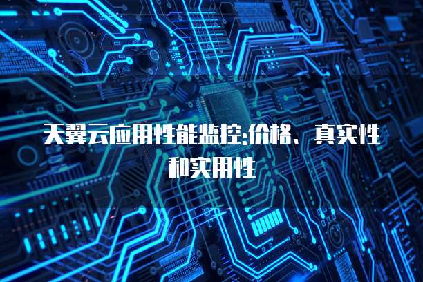 天翼云应用性能监控:价格、真实性和实用性