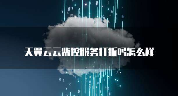 天翼云云监控服务打折吗怎么样