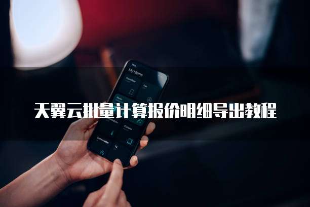 天翼云批量计算报价明细导出教程