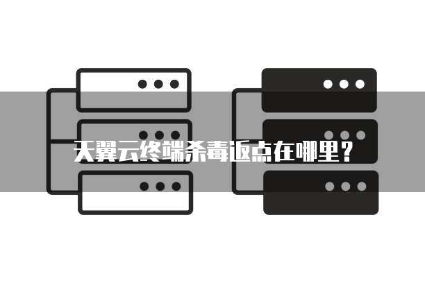 天翼云终端杀毒返点在哪里?