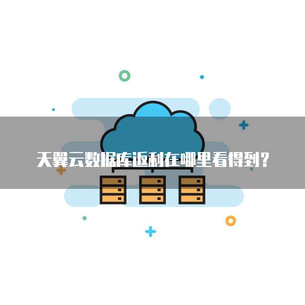 天翼云数据库返利在哪里看得到?