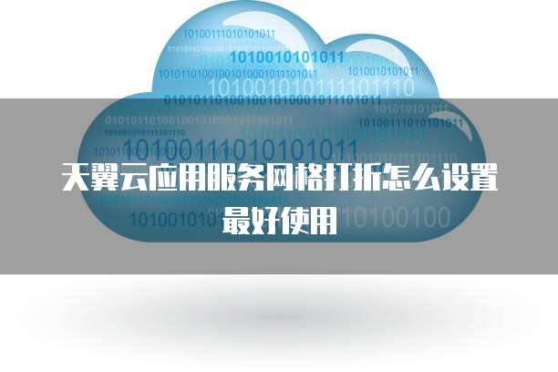 天翼云应用服务网格打折怎么设置最好使用