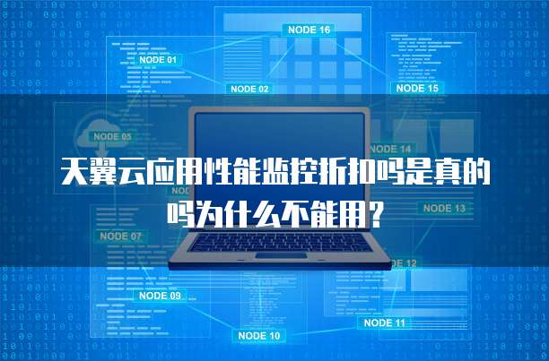 天翼云应用性能监控折扣吗是真的吗为什么不能用?