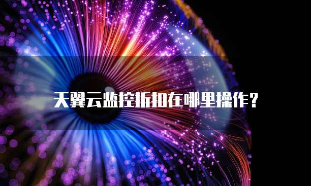 天翼云监控折扣在哪里操作?