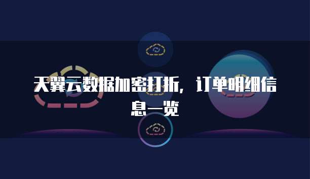 天翼云数据加密打折,订单明细信息一览
