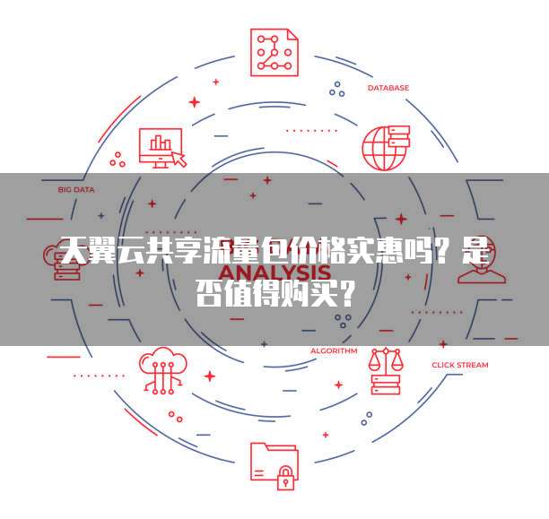 天翼云共享流量包价格实惠吗?是否值得购买?