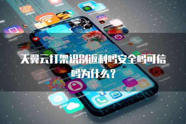 天翼云打架识别返利吗安全吗可信吗为什么?