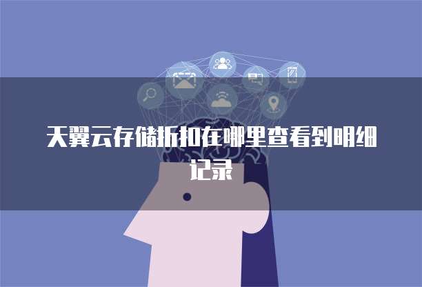 天翼云存储折扣在哪里查看到明细记录