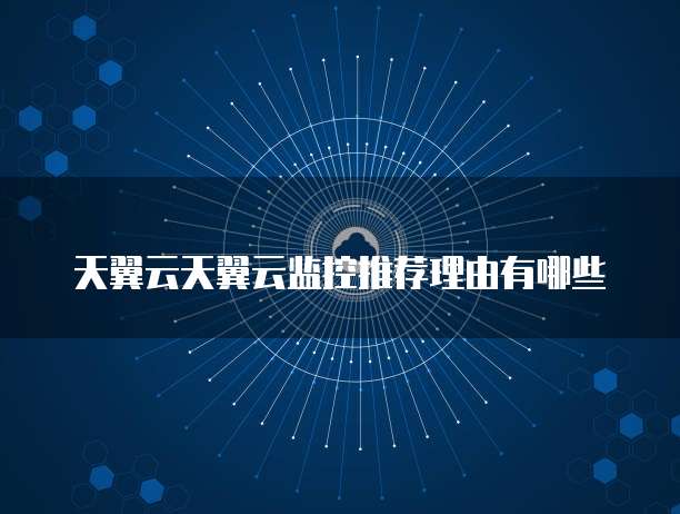 天翼云天翼云监控推荐理由有哪些
