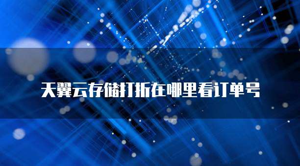天翼云存储打折在哪里看订单号