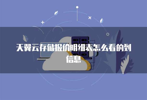 天翼云存储报价明细表怎么看的到信息