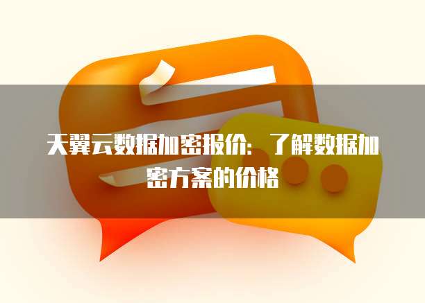 天翼云数据加密报价:了解数据加密方案的价格