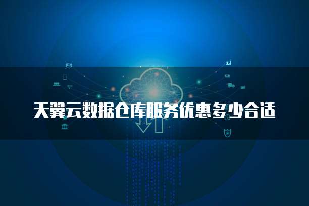 天翼云数据仓库服务优惠多少合适