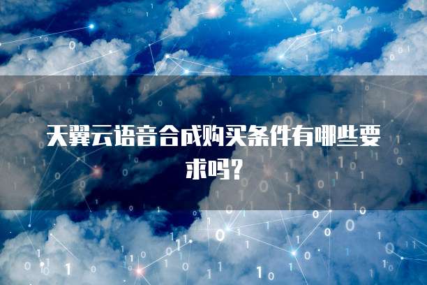 天翼云语音合成购买条件有哪些要求吗？