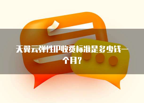 天翼云弹性IP收费标准是多少钱一个月？