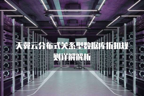 天翼云分布式关系型数据库折扣规则详解解析