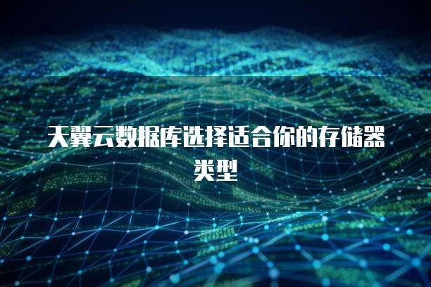 天翼云数据库选择适合你的存储器类型