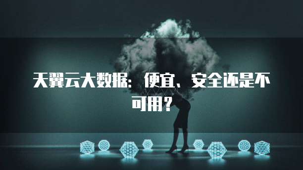 天翼云大数据:便宜、安全还是不可用?