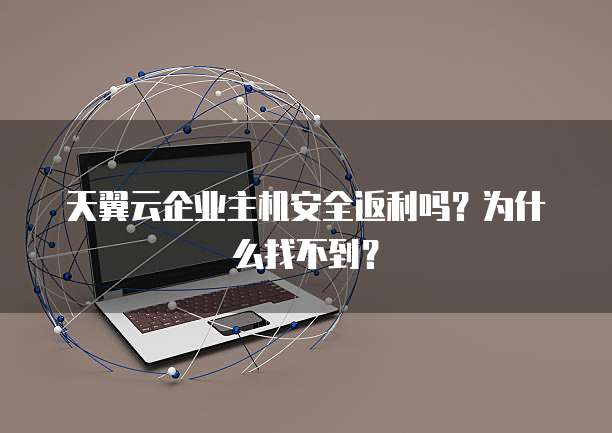 天翼云企业主机安全返利吗?为什么找不到?