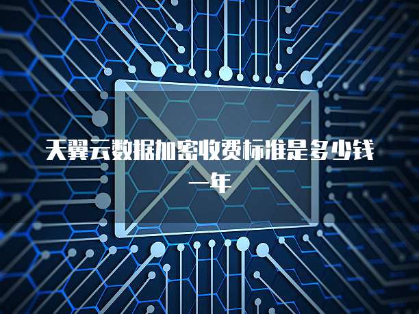 天翼云数据加密收费标准是多少钱一年