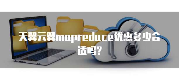 天翼云翼mapreduce优惠多少合适吗?